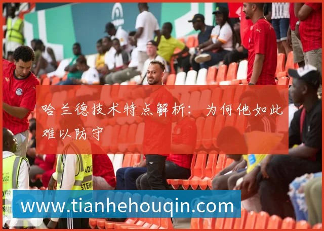哈兰德技术特点解析：为何他如此难以防守