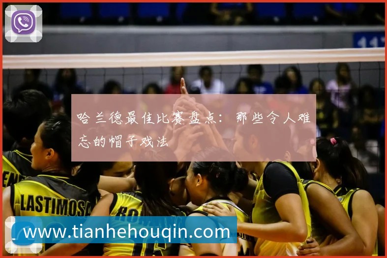 哈兰德最佳比赛盘点：那些令人难忘的帽子戏法