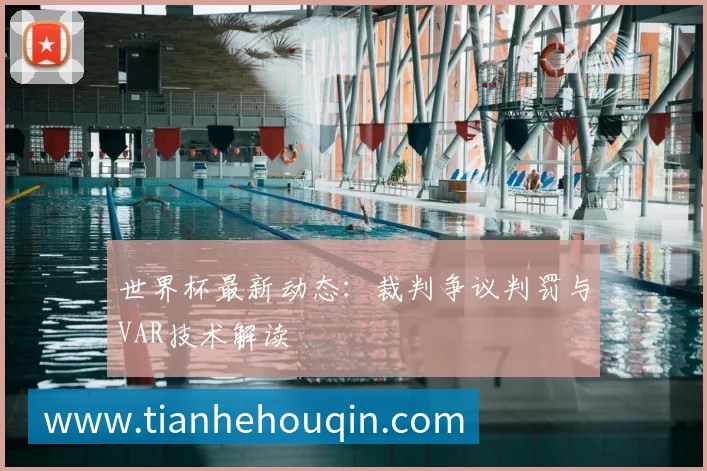 世界杯最新动态:裁判争议判罚与VAR技术解读