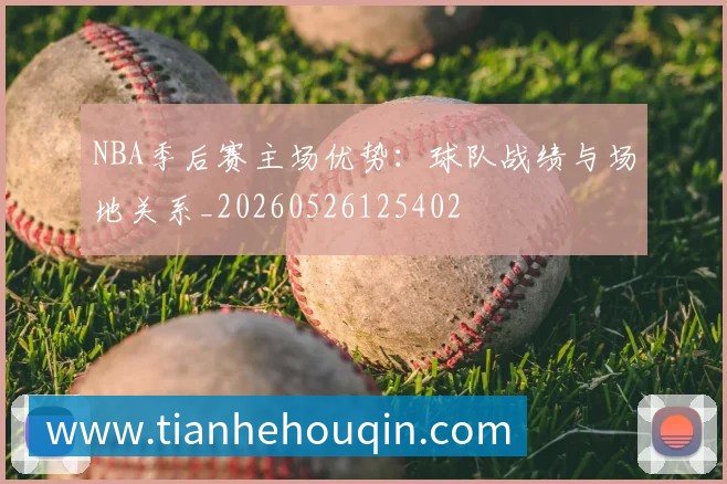 NBA季后赛主场优势：球队战绩与场地关系_20260526125402