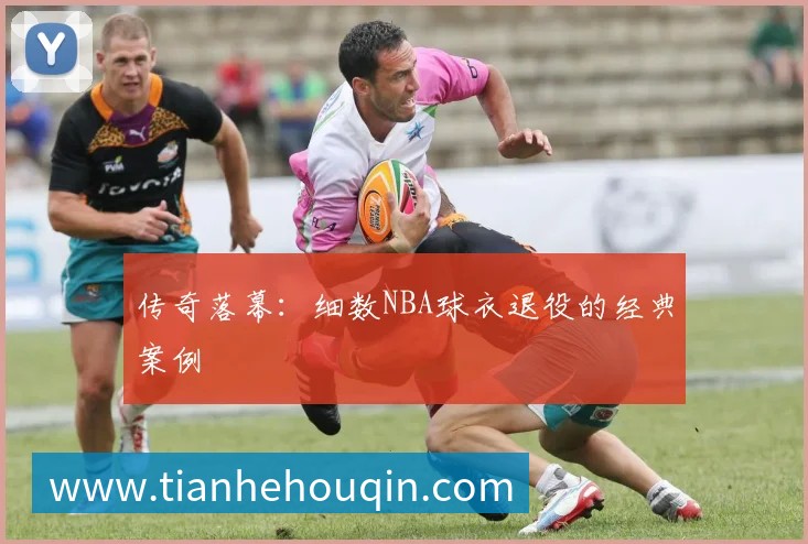 传奇落幕：细数NBA球衣退役的经典案例
