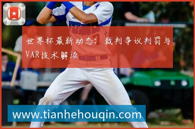 世界杯最新动态:裁判争议判罚与VAR技术解读