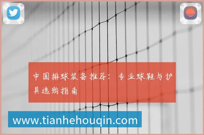 中国排球装备推荐：专业球鞋与护具选购指南
