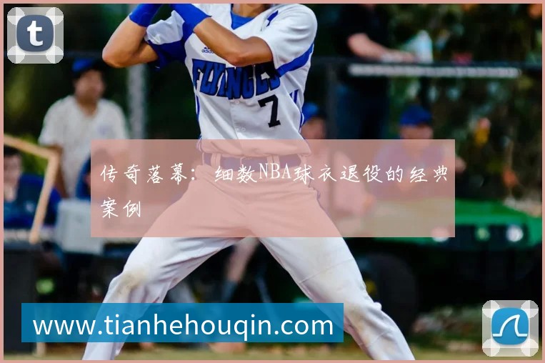 传奇落幕：细数NBA球衣退役的经典案例