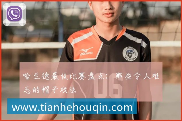 哈兰德最佳比赛盘点：那些令人难忘的帽子戏法