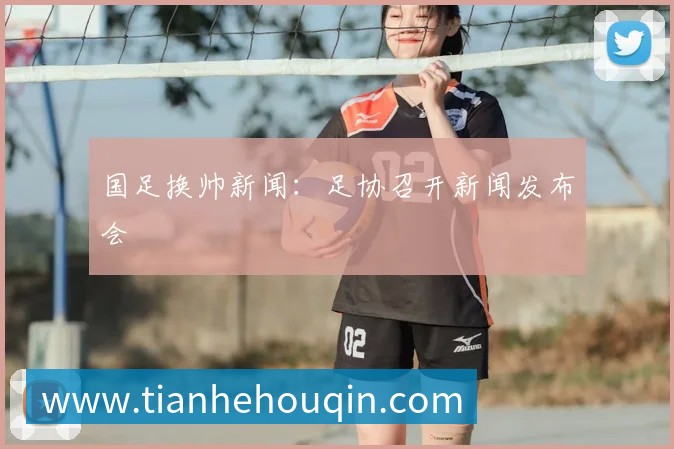 国足换帅新闻:足协召开新闻发布会