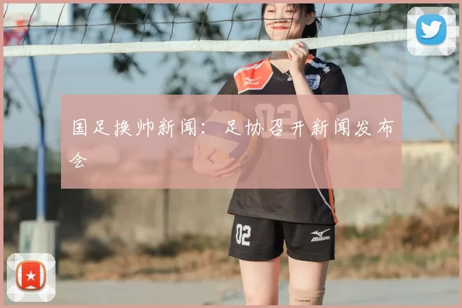 国足换帅新闻：足协召开新闻发布会